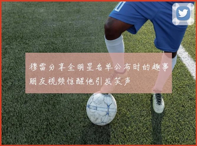 穆雷分享全明星名单公布时的趣事朋友视频惊醒他引发笑声