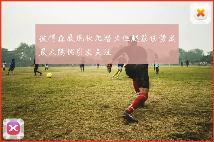 彼得森展现状元潜力但腿筋伤势成最大隐忧引发关注