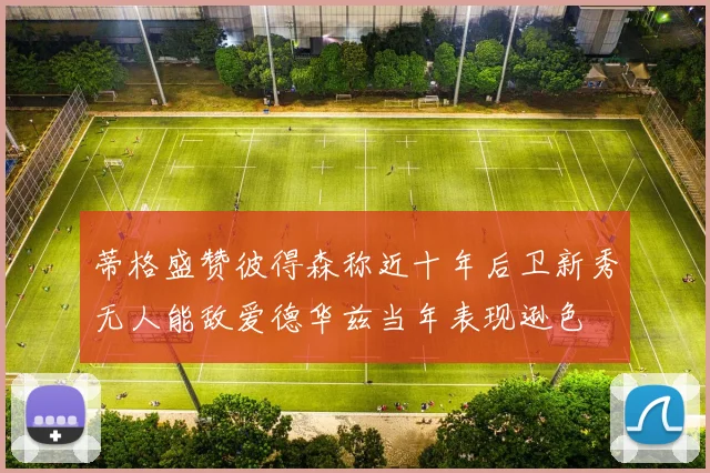 蒂格盛赞彼得森称近十年后卫新秀无人能敌爱德华兹当年表现逊色