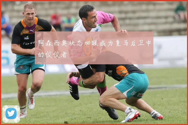 阿森西奥状态回暖成为皇马后卫中的佼佼者