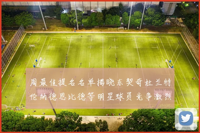 周最佳提名名单揭晓东契奇杜兰特伦纳德恩比德等明星球员竞争激烈